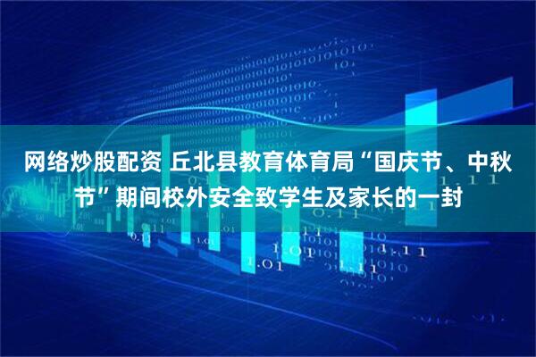 网络炒股配资 丘北县教育体育局“国庆节、中秋节”期间校外安全致学生及家长的一封