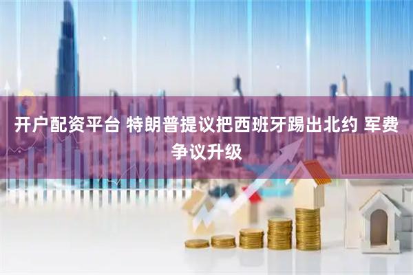 开户配资平台 特朗普提议把西班牙踢出北约 军费争议升级