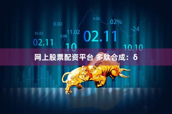 网上股票配资平台 多肽合成：δ