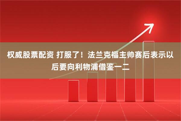 权威股票配资 打服了！法兰克福主帅赛后表示以后要向利物浦借鉴一二